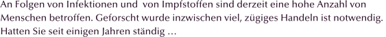 An Folgen von Infektionen und  von Impfstoffen sind derzeit eine hohe Anzahl von  Menschen betroffen. Geforscht wurde inzwischen viel, zgiges Handeln ist notwendig.  Hatten Sie seit einigen Jahren stndig 