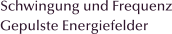 Schwingung und Frequenz Gepulste Energiefelder