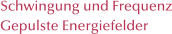 Schwingung und Frequenz Gepulste Energiefelder